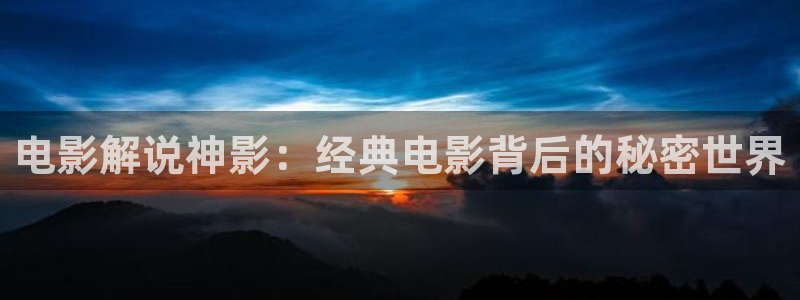 樱花影院电视剧电影免费观看：电影解说神影：经典电影背后的秘密世界